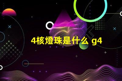 4核燈珠是什么 g4燈珠是什么意思